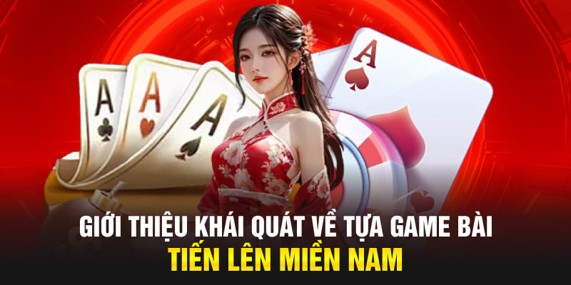 Giới thiệu khái quát về tựa game bài tiến lên miền Nam